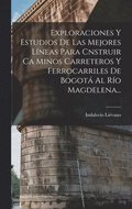 Exploraciones Y Estudios De Las Mejores Lneas Para Cnstruir Ca Minos Carreteros Y Ferrocarriles De Bogot Al Ro Magdelena...