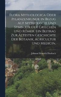 Flora Mythologica oder Pflanzenkunde in Bezug auf Mythologie und Symbolik der Griechen und Römer. Ein Beitrag zur ältesten Geschichte der Botanik, Agricultur und Medicin.