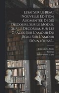 Essai Sur Le Beau. Nouvelle dition Augmente De Six Discours, Sur Le Modus, Sur Le Decorum, Sur Les Graces, Sur L'amour Du Beau, Sur L'amour Dsintress...