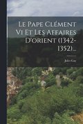 Le Pape Clment Vi Et Les Affaires D'orient (1342-1352)...