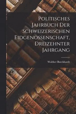 Walther Burckhardt - Politisches Jahrbuch der schweizerischen Eidgenossenschaft, Dreizehnter Jahrgang, Häftad. Tillgänglighet: Lägg i varukorg