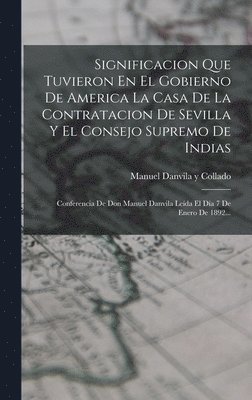 Significacion Que Tuvieron En El Gobierno De America La Casa De La Contratacion De Sevilla Y El Consejo Supremo De Indias, Inbunden