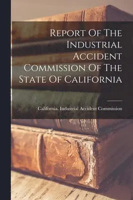 California Industrial Accident Commi - Report Of The Industrial Accident Commission Of The State Of California, Häftad. Tillgänglighet: Lägg i varukorg