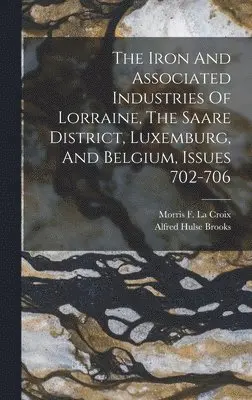 Alfred Hulse Brooks - Iron And Associated Industries Of Lorraine, The Saare District, Luxemburg, And Belgium, Issues 702-706, Inbunden. Tillgänglighet: Lägg i varukorg
