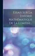 Essais Sur La Theorie Mathematique De La Lumiere...