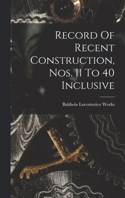 Baldwin Locomotive Works - Record Of Recent Construction, Nos. 11 To 40 Inclusive, Inbunden