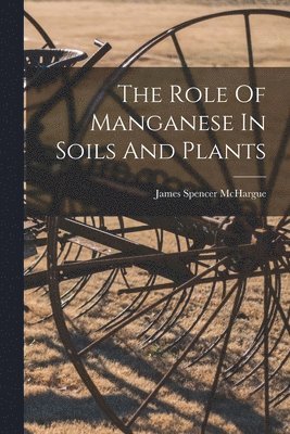 James Spencer McHargue - Role Of Manganese In Soils And Plants, Häftad