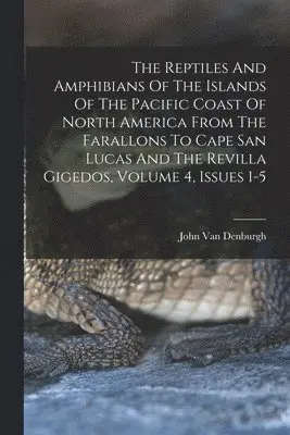 Reptiles And Amphibians Of The Islands Of The Pacific Coast Of North America From The Farallons To Cape San Lucas And The Revilla Gigedos, Volume 4, Issues 1-5