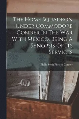 Philip Syng Physick Conner - Home Squadron Under Commodore Conner In The War With Mexico, Being A Synopsis Of Its Services, Häftad. Tillgänglighet: Lägg i varukorg