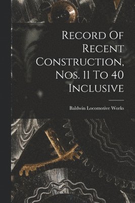 Baldwin Locomotive Works - Record Of Recent Construction, Nos. 11 To 40 Inclusive, Häftad
