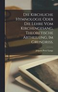 Die kirchliche Hymnologie oder die Lehre vom Kirchengesang, theoretische Abtheilung, im Grundri.