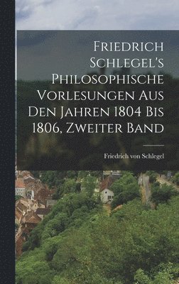 Friedrich Von Schlegel - Friedrich Schlegel's philosophische Vorlesungen aus den Jahren 1804 bis 1806, Zweiter Band, Inbunden