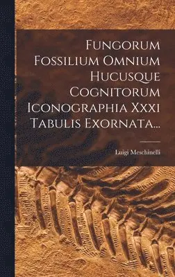 Luigi Meschinelli - Fungorum Fossilium Omnium Hucusque Cognitorum Iconographia Xxxi Tabulis Exornata..., Inbunden. Tillgänglighet: Lägg i varukorg