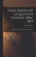 Trois Ann�es De La Question D'orient, 1856-1859