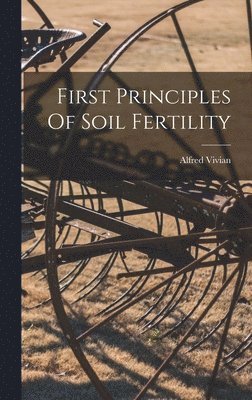 Alfred Vivian - First Principles Of Soil Fertility, Inbunden. Tillgänglighet: Lägg i varukorg