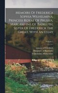 Memoirs Of Frederica Sophia Wilhelmina, Princess Royal Of Prussia, Margravine Of Baireuth, Sister Of Frederick The Great. With An Essay; Volume 1