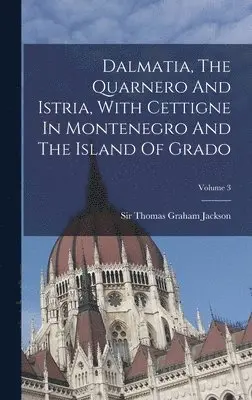Thomas Graham Jackson - Dalmatia, The Quarnero And Istria, With Cettigne In Montenegro And The Island Of Grado; Volume 3, Inbunden. Tillgänglighet: Lägg i varukorg