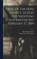 Trial Of The Hon. David E. Sickles For Shooting Philip Barton Key ... February 27, 1859