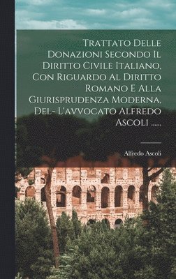 Alfredo Ascoli - Trattato Delle Donazioni Secondo Il Diritto Civile Italiano, Con Riguardo Al Diritto Romano E Alla Giurisprudenza Moderna, Del- L'avvocato Alfredo Ascoli ......, Inbunden. Tillgänglighet: Tillfälligt slut