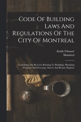 Montréal (québec), Alcide Chaussé - Code Of Building Laws And Regulations Of The City Of Montreal, Häftad