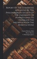 Report Of The Committee Appointed By The Philomathean Society Of The University Of Pennsylvania To Translate The Inscription On The Rosetta Stone