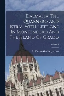 Thomas Graham Jackson - Dalmatia, The Quarnero And Istria, With Cettigne In Montenegro And The Island Of Grado; Volume 3, Häftad. Tillgänglighet: Lägg i varukorg