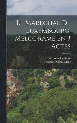 Frederic Dupetit-Mere - Marechal De Luxembourg, Melodrame En 3 Actes, Inbunden