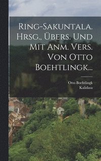 Ring-sakuntala. Hrsg., �bers. Und Mit Anm. Vers. Von Otto Boehtlingk...
