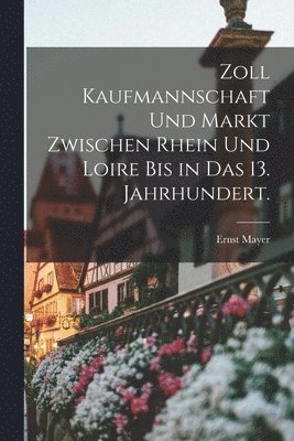 Ernst Mayer - Zoll Kaufmannschaft und Markt zwischen Rhein und Loire bis in das 13. Jahrhundert., Häftad