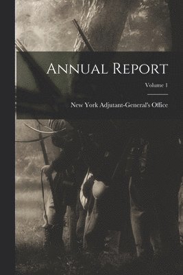 New York (State) Adjutant-General's O - Annual Report; Volume 1, Häftad