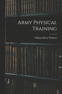 William Henry Waldron - Army Physical Training, Häftad. Tillgänglighet: Lägg i varukorg
