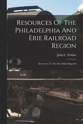 John C Perkins - Resources Of The Philadelphia And Erie Railroad Region, Häftad. Tillgänglighet: Lägg i varukorg