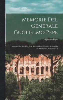Guglielmo Pepe - Memorie Del Generale Guglielmo Pepe, Inbunden