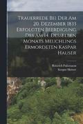 Trauerrede Bei Der Am 20. Dezember 1833 Erfolgten Beerdigung Des Am 14. Desselben Monats Meuchlings Ermordeten Kaspar Hauser
