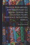 Travels, Researches, And Missionary La Bours, During An Eighteen Year's Residence In Eastern Africa