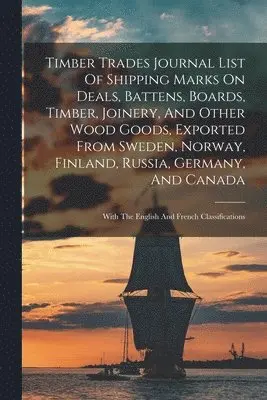 Timber Trades Journal List Of Shipping Marks On Deals, Battens, Boards, Timber, Joinery, And Other Wood Goods, Exported From Sweden, Norway, Finland, Russia, Germany, And Canada