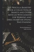 Priscilla Basketry Book a Collection of Baskets and Other Articles With Lessons for Working and Directions for Dyeing and Staining