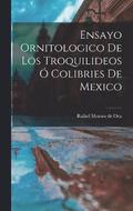 Ensayo ornitologico de los troquilideos  colibries de Mexico