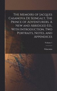 Memoirs of Jacques Casanova De Seingalt, the Prince of Adventurers. A New and Abridged Ed., With Introduction, Two Portraits, Notes, and Appendices; Volume 1