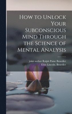 Elsie Lincoln Benedict - How to Unlock Your Subconscious Mind Through the Science of Mental Analysis, Inbunden