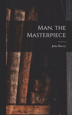 John Harvey 1852- Kellogg - Man, the Masterpiece, Inbunden. Tillgänglighet: Lägg i varukorg