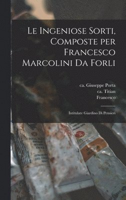 Lodovico 1508-1568 Dolce, Francesco Ca Ca Marcolini, Giuseppe Ca Ca Porta - ingeniose sorti, composte per Francesco Marcolini da Forli, Inbunden