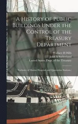 Wallace H Hills, John A Sutherland - History of Public Buildings Under the Control of the Treasury Department, Inbunden. Tillgänglighet: Lägg i varukorg