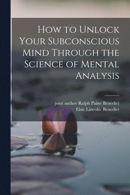 Elsie Lincoln Benedict, Ralph Paine Joint Author Benedict - How to Unlock Your Subconscious Mind Through the Science of Mental Analysis, Häftad