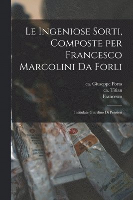 Lodovico 1508-1568 Dolce, Francesco Ca Ca Marcolini, Giuseppe Ca Ca Porta - ingeniose sorti, composte per Francesco Marcolini da Forli, Häftad