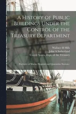 Wallace H Hills, John A Sutherland - History of Public Buildings Under the Control of the Treasury Department, Häftad. Tillgänglighet: Lägg i varukorg