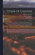 Titan of Chasms; the Grand Canyon of Arizona. The Titan of Chasms, by C.A. Higgins. The Scientific Explorer, by J.W. Powell. The Greatest Thing in the World, by Chas. F. Lummis. Information for