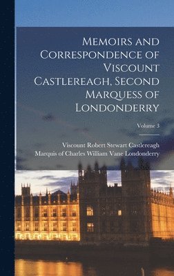 Robert Stewart Viscount Castlereagh, Charles William Vane Ma Londonderry - Memoirs and Correspondence of Viscount Castlereagh, Second Marquess of Londonderry; Volume 3, Inbunden