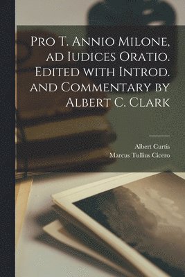 Marcus Tullius Cicero, Albert Curtis 1859-1937 Clark - Pro T. Annio Milone, ad iudices oratio. Edited with introd. and commentary by Albert C. Clark, Häftad