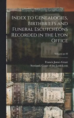 Francis James Grant, Scotland Court of the Lord Lyon - Index to Genealogies, Birthbriefs and Funeral Escutcheons Recorded in the Lyon Office; Volume pt.40, Inbunden. Tillgänglighet: Lägg i varukorg